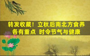 转发收藏！立秋后南北方食养各有重点  时令节气与健康